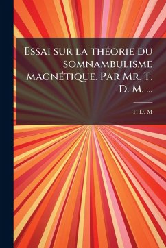 Essai sur la thÃ(c)orie du somnambulisme magnÃ(c)tique. Par Mr. T. D. M. ... - T D M (Tardy de Montravel) Essai sur la thÃ(c)orie du somnambulisme magnÃ(c)tique. Par Mr. T. D. M. ... - T D M (Tardy de Montravel)