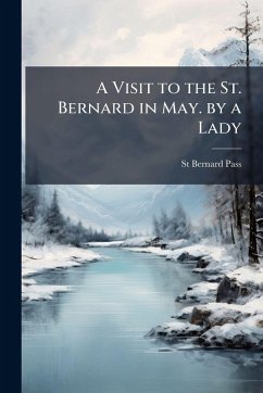 A Visit to the St. Bernard in May. by a Lady - Pass, St Bernard