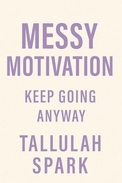 Messy Motivation: Keep Going Anyway (Messy Motivation Series, #1) (eBook, ePUB) - Spark, Tallulah Messy Motivation: Keep Going Anyway (Messy Motivation Series, #1) (eBook, ePUB) - Spark, Tallulah