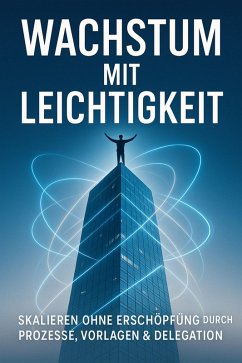 Cover Wachstum mit Leichtigkeit: Skalieren ohne Erschöpfung durch Prozesse, Vorlagen & Delegation (eBook, ePUB)