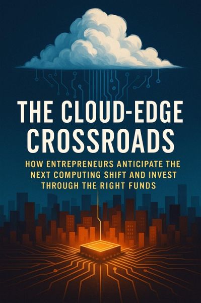 The Cloud-Edge Crossroads: How Entrepreneurs Anticipate the Next Computing Shift and Invest Through the Right Funds (eBook, ePUB)