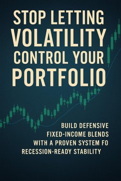 Cover Stop Letting Volatility Control Your Portfolio: Build Defensive Fixed-Income Blends with a Proven System for Recession-Ready Stability (eBook, ePUB)