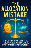 The Allocation Mistake: Simple 1-5% Frameworks to Grow, Pause, or Trim Crypto Without Risking Your Future (eBook, ePUB) The Allocation Mistake: Simple 1-5% Frameworks to Grow, Pause, or Trim Crypto Without Risking Your Future (eBook, ePUB)