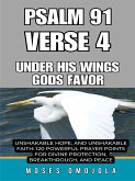 Psalm 91 Verse 4 – Under His Wings Gods Favor, Unshakable Hope, And Unshakable Faith: 120 Powerful Prayer Points For Divine Protection, Breakthrough, And Peace (eBook, ePUB) Psalm 91 Verse 4 – Under His Wings Gods Favor, Unshakable Hope, And Unshakable Faith: 120 Powerful Prayer Points For Divine Protection, Breakthrough, And Peace (eBook, ePUB)