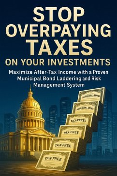 Cover Stop Overpaying Taxes on Your Investments: Maximize After-Tax Income with a Proven Municipal Bond Laddering and Risk Management System (eBook, ePUB)