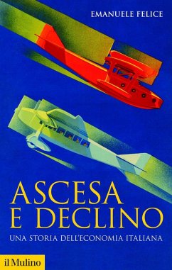 Ascesa e declino. Storia economica d'Italia - Felice, Emanuele Ascesa e declino. Storia economica d'Italia - Felice, Emanuele