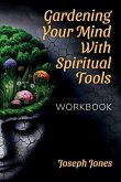 Gardening Your Mind with Spiritual Tools, Workbook Gardening Your Mind with Spiritual Tools, Workbook