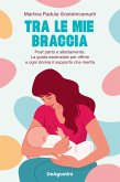 Tra le mie braccia. Post parto e allattamento. La guida essenziale per offrire a ogni donna il supporto che merita Tra le mie braccia. Post parto e allattamento. La guida essenziale per offrire a ogni donna il supporto che merita