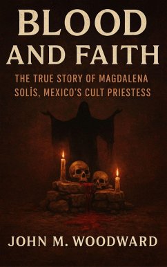 Cover Blood and Faith: The True Story of Magdalena Solís, Mexico's Cult Priestess (eBook, ePUB)