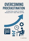 Overcoming Procrastination : A Practical Guide to Boost Productivity and Take Action (eBook, ePUB)