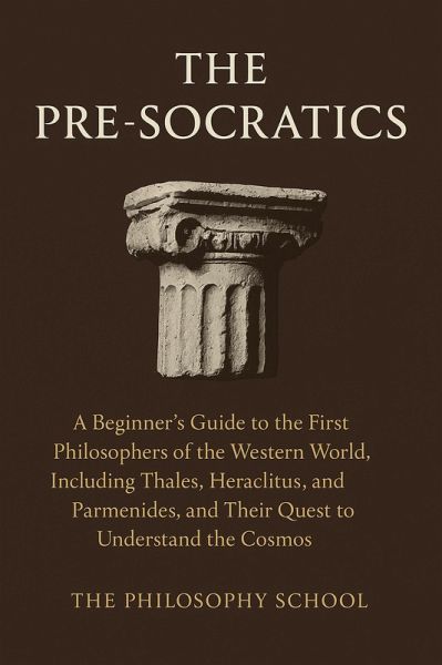The Pre-Socratics: A Beginner's Guide to the First Philosophers of the Western World, Including Thales, Heraclitus, and Parmenides, and Their Quest to Understand the Cosmos (Western Philosophy) (eBook, ePUB)