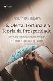Fé, Oferta, Fortuna e a Teoria da Prosperidade (eBook, ePUB) Fé, Oferta, Fortuna e a Teoria da Prosperidade (eBook, ePUB)