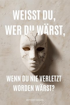 Weißt du, wer du wärst, wenn du nie verletzt worden wärst? - Miguel, Antonio Weißt du, wer du wärst, wenn du nie verletzt worden wärst? - Miguel, Antonio