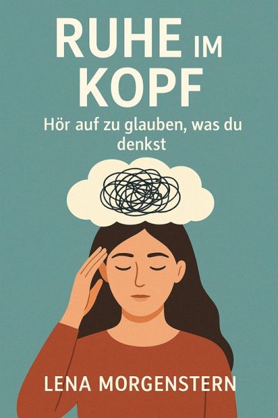 Ruhe im Kopf - Hör auf zu glauben, was du denkst (eBook, ePUB) Ruhe im Kopf - Hör auf zu glauben, was du denkst (eBook, ePUB)