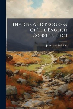 The Rise And Progress Of The English Constitution - Delolme, Jean Louis The Rise And Progress Of The English Constitution - Delolme, Jean Louis