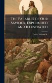 The Parables of Our Saviour, Expounded and Illustrated