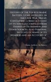 History of the Fourth Maine Battery, Light Artillery, in the Civil War, 1861-65; Containing a Brief Account of Its Services Compiled From Diaries of Its Members and Other Sources. Also Personal Sketches of Many of Its Members and an Account of Its... History of the Fourth Maine Battery, Light Artillery, in the Civil War, 1861-65; Containing a Brief Account of Its Services Compiled From Diaries of Its Members and Other Sources. Also Personal Sketches of Many of Its Members and an Account of Its...