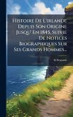 Histoire De L'irlande Depuis Son Origine Jusqu' En 1845, Suivie De Notices Biographiques Sur Ses Grands Hommes...