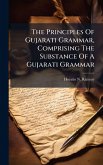 The Principles Of Gujarati Grammar, Comprising The Substance Of A Gujarati Grammar