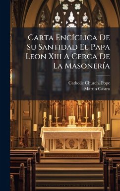 Carta EncÃ-clica De Su Santidad El Papa Leon Xiii A Cerca De La MasonerÃ-a - Castro, Martã-N