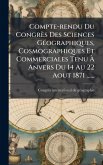 Compte-rendu Du Congrès Des Sciences GÃ(c)ographiques, Cosmographiques Et Commerciales Tenu Ã€ Anvers Du 14 Au 22 Aout 1871 ......