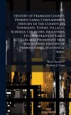 History of Franklin County, Pennsylvania; Containing a History of the County, Its Townships, Towns, Villages, Schools, Churches, Industries, Etc.; Portraits of Early Settlers and Prominent Men; Biographies; History of Pennsylvania, Statistical And... History of Franklin County, Pennsylvania; Containing a History of the County, Its Townships, Towns, Villages, Schools, Churches, Industries, Etc.; Portraits of Early Settlers and Prominent Men; Biographies; History of Pennsylvania, Statistical And...