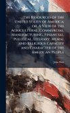 The Resources of the United States of America; or, A View of the Agricultural, Commercial, Manufacturing, Financial, Political, Literary, Moral and Religious Capacity and Character of the American People