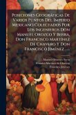 Posiciones Geogràficas De Varios Puntos Del Imperio Mexicano Colectados Por Los Ingenieros Don Manuel Orozco Y Berra, Don Francisco MartÃ-nez De Chavero Y Don Francisco JimÃ(c)nez ......