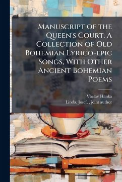 Manuscript of the Queen's Court. A Collection of Old Bohemian Lyrico-epic Songs, With Other Ancient Bohemian Poems - Hanka, Vàclav