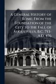 A General History of Rome; From the Foundation of the City to the Fall of Augustulus, B.C. 753-A.D. 476
