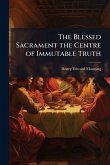 The Blessed Sacrament the Centre of Immutable Truth The Blessed Sacrament the Centre of Immutable Truth