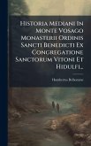 Historia Mediani In Monte Vosago Monasterii Ordinis Sancti Benedicti Ex Congregatione Sanctorum Vitoni Et Hidulfi... Historia Mediani In Monte Vosago Monasterii Ordinis Sancti Benedicti Ex Congregatione Sanctorum Vitoni Et Hidulfi...