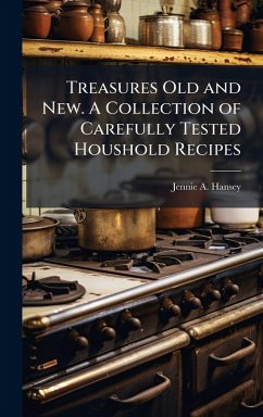 Treasures Old and New. A Collection of Carefully Tested Houshold Recipes - Hansey, Jennie A