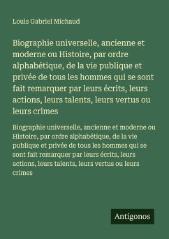 Biographie universelle, ancienne et moderne ou Histoire, par ordre alphabétique, de la vie publique et privée de tous les hommes qui se sont fait remarquer par leurs écrits, leurs actions, leurs talents, leurs vertus ou leurs crimes - Michaud, Louis Gabriel