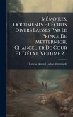 MÃ(c)moires, Documents Et Ãcrits Divers LaissÃ(c)s Par Le Prince De Metternich, Chancelier De Cour Et D'Ã(c)tat, Volume 2... MÃ(c)moires, Documents Et Ãcrits Divers LaissÃ(c)s Par Le Prince De Metternich, Chancelier De Cour Et D'Ã(c)tat, Volume 2...