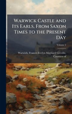 Cover Warwick Castle and Its Earls, From Saxon Times to the Present Day
