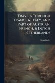 Travels Through France & Italy, and Part of Austrian, French, & Dutch Netherlands Travels Through France & Italy, and Part of Austrian, French, & Dutch Netherlands