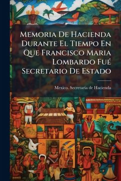 Memoria De Hacienda Durante El Tiempo En Que Francisco Maria Lombardo FuÃ(c) Secretario De Estado