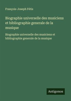 Biographie universelle des musiciens et bibliographie generale de la musique - Fétis, François-Joseph