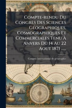 Cover Compte-rendu Du Congrès Des Sciences GÃ(c)ographiques, Cosmographiques Et Commerciales Tenu Ã€ Anvers Du 14 Au 22 Aout 1871 ......