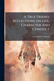 A True Friend. Reflections on Life, Character and Conduct A True Friend. Reflections on Life, Character and Conduct