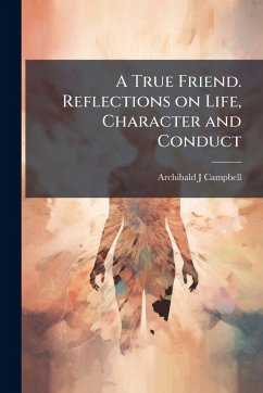 A True Friend. Reflections on Life, Character and Conduct - Campbell, Archibald J
