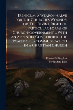 Cover Irenicum, a Weapon-salve for the Churches Wounds; or, The Divine Right of Particular Forms of Church-government ... With an Appendix Concerning the Power of Excommunication in a Christian Church