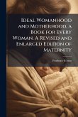 Ideal Womanhood and Motherhood, a Book for Every Woman. A Revised and Enlarged Edition of Maternity
