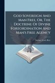 God Sovereign And Man Free, Or, The Doctrine Of Divine Foreordination And Man's Free Agency