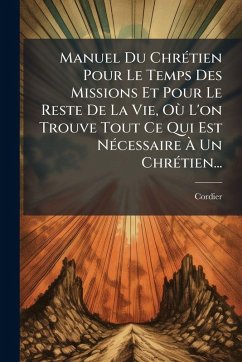 Cover Manuel Du ChrÃ(c)tien Pour Le Temps Des Missions Et Pour Le Reste De La Vie, OÃ¹ L'on Trouve Tout Ce Qui Est NÃ(c)cessaire Ã€ Un ChrÃ(c)tien...
