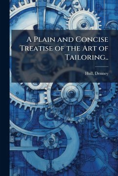 A Plain and Concise Treatise of the Art of Tailoring.. A Plain and Concise Treatise of the Art of Tailoring..
