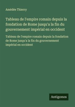 Tableau de l'empire romain depuis la fondation de Rome jusqu'a la fin du gouvernement impérial en occident - Thierry, Amédée