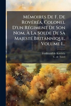 MÃ(c)moires De F. De RovÃ(c)rÃ(c)a, Colonel D'un RÃ(c)giment De Son Nom, Ã€ La Solde De Sa MajestÃ(c) Britannique, Volume 1... - Rovã(c)Rã(c)a, Ferdinand de