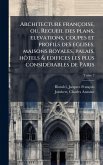 Architecture françoise, ou, Recueil des plans, elevations, coupes et profils des eglises, maisons royales, palais, hoÌ‚tels & edifices les plus consideÌ rables de Paris Architecture françoise, ou, Recueil des plans, elevations, coupes et profils des eglises, maisons royales, palais, hoÌ‚tels & edifices les plus consideÌ rables de Paris
